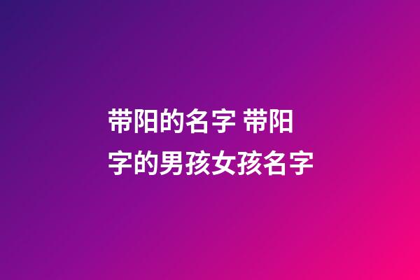 带阳的名字 带阳字的男孩女孩名字